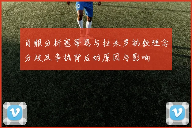 肖赧分析塞蒂恩与拉米罗执教理念分歧及争执背后的原因与影响