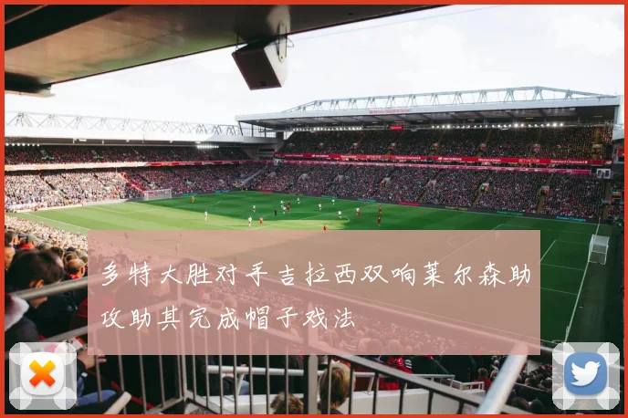 多特大胜对手吉拉西双响莱尔森助攻助其完成帽子戏法