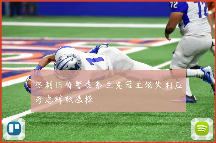 热刺旧将警告弗兰克若主场失利应考虑辞职选择