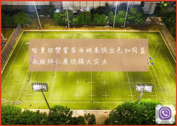 哈曼称赞霍芬海姆表现出色如同蓝衣版拜仁展现强大实力