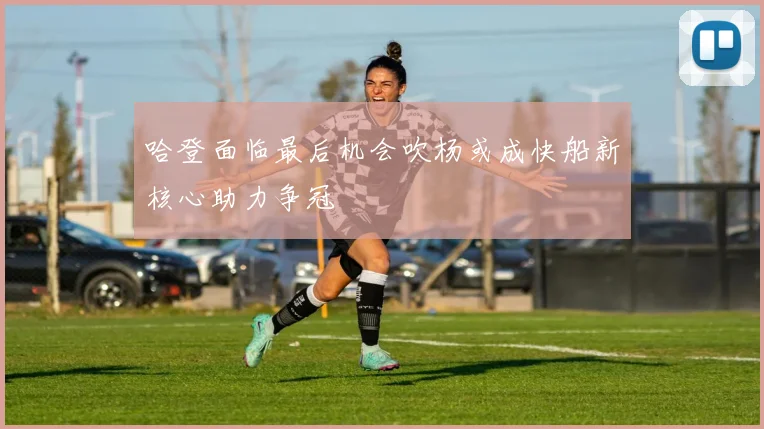 哈登面临最后机会吹杨或成快船新核心助力争冠