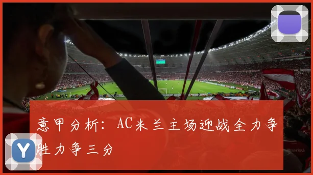 意甲分析：AC米兰主场迎战全力争胜力争三分
