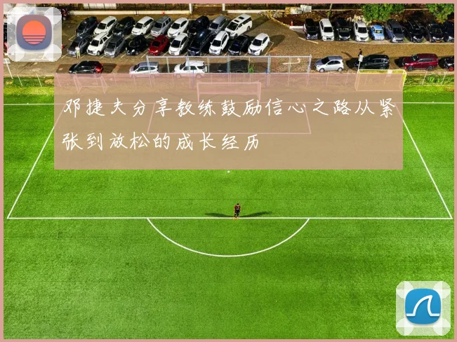 邓捷夫分享教练鼓励信心之路从紧张到放松的成长经历
