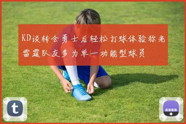 KD谈转会勇士后轻松打球体验称老雷霆队友多为单一功能型球员