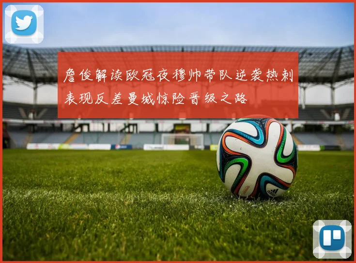 詹俊解读欧冠夜穆帅带队逆袭热刺表现反差曼城惊险晋级之路