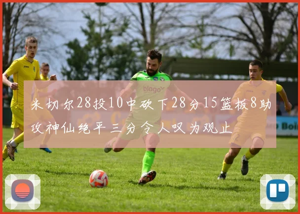 米切尔28投10中砍下28分15篮板8助攻神仙绝平三分令人叹为观止