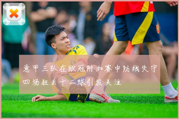 意甲三队在欧冠附加赛中防线失守四场狂丢十二球引发关注