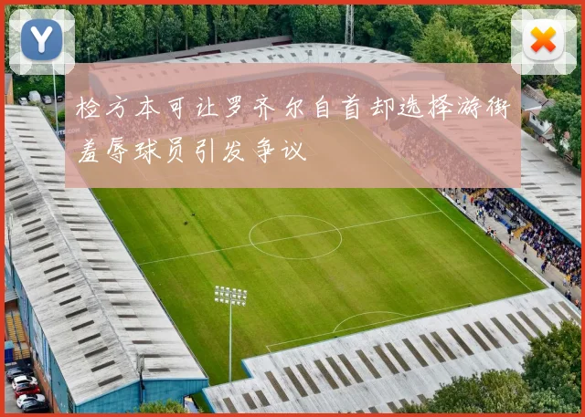 检方本可让罗齐尔自首却选择游街羞辱球员引发争议