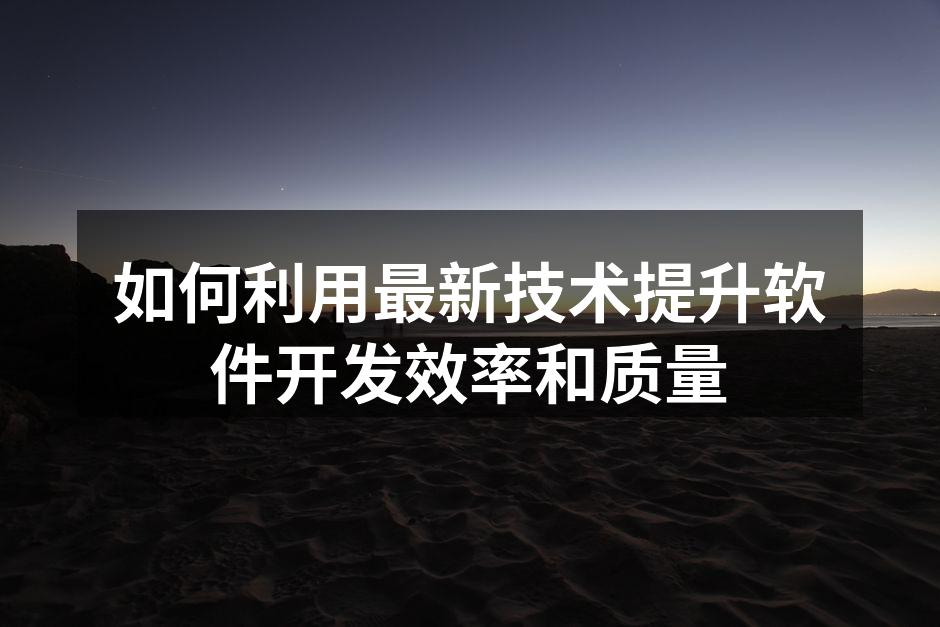如何利用最新技术提升软件开发效率和质量