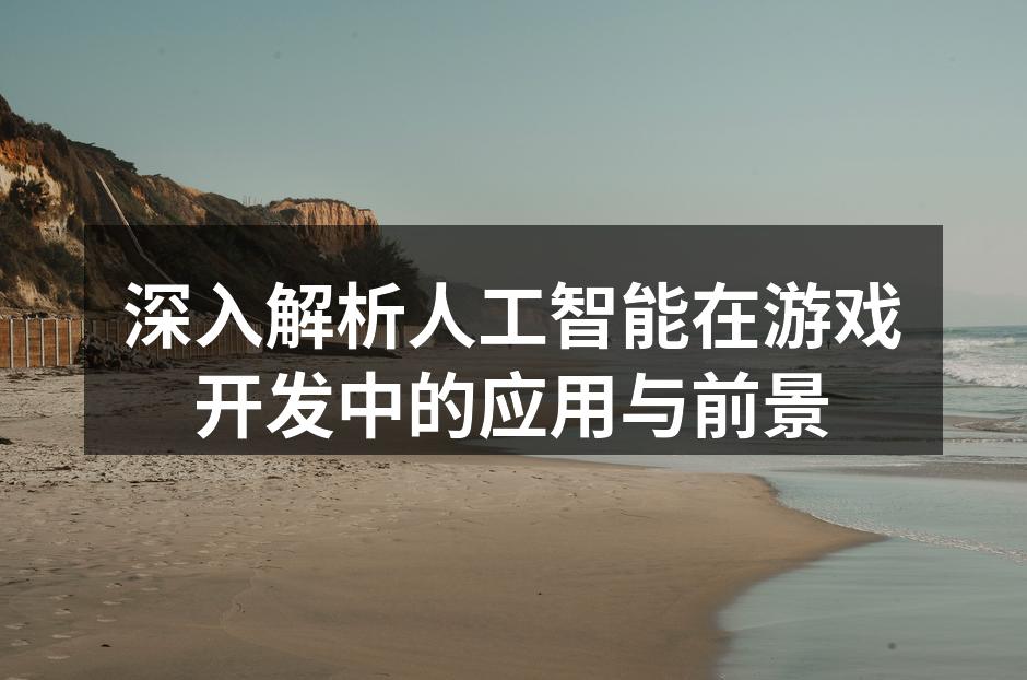 深入解析人工智能在游戏开发中的应用与前景